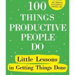 100 Things Productive People Do: Little Lessons In Getting Things Done By Nigel Cumberland