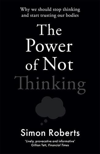 31fcicietaL._AC_SY580_.jpg The Power Of Not Thinking: Why We Should Stop Thinking And Start Trusting Our Bodies By Simon Roberts - Image 1