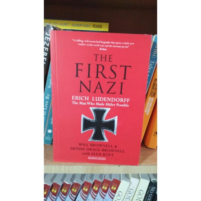 The First Nazi: Erich Ludendorff, The Man Who Made Hitler Possible By Will Brownell, Denise Drace-Brownell, Alex Rovt