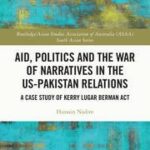Aid, Politics And The War Of Narratives In The Us-Pakistan Relations: A Case Study Of Kerry Lugar Berman Act by Hussain Nadim