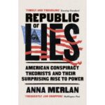 Republic Of Lies: American Conspiracy Theorists And Their Surprising Rise To Power by Anna Merlan