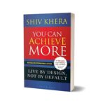 You Can Achieve More: Live By Design, Not By Default By Shiv Khera