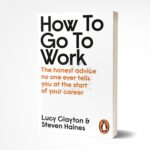 How To Go To Work: The Honest Advice No One Ever Tells You At The Start Of Your Career By Lucy Clayton