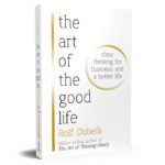The Art Of The Good Life: Clear Thinking For Business And A Better Life By Rolf Dobelli