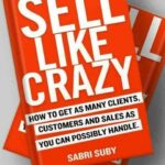 Sell Like Crazy: How To Get As Many Clients, Customers And Sales As You Can Possibly Handle by Sabri Suby