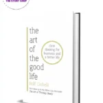 The Art Of The Good Life: Clear Thinking For Business And A Better Life By Rolf Dobelli