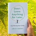 Don'T Leave Anything For Later: Stop Waiting Start Living Library Mindset