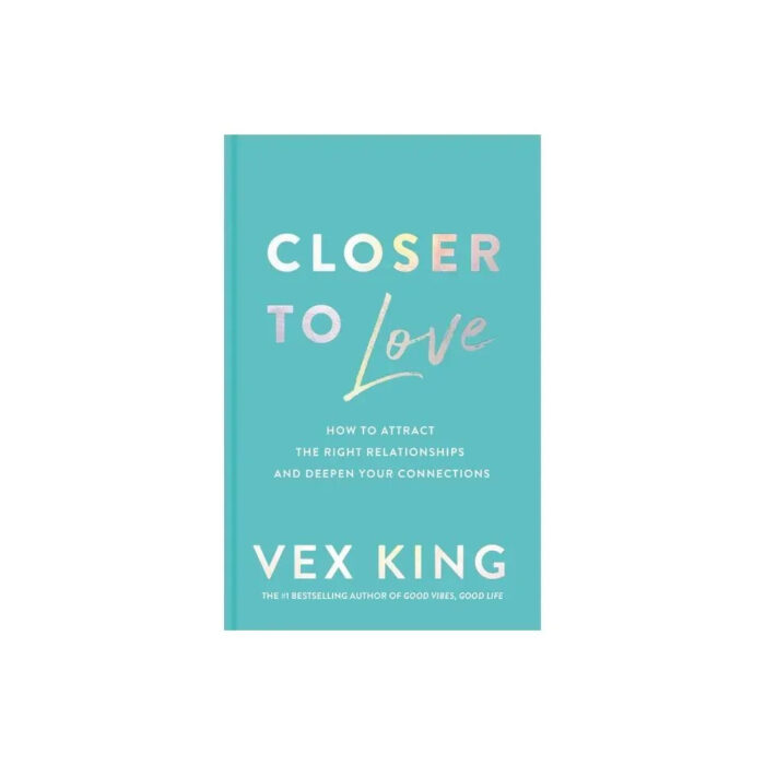Closer To Love: How To Attract The Right Relationships And Deepen Your Connections  By Vex King