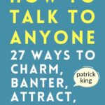 How To Talk To Anyone By Patrick King