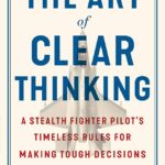 The Art Of Clear Thinking: A Stealth Fighter Pilot'S Timeless Rules For Making Tough Decisions
By Hasard Lee