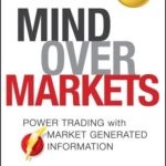 Mind Over Markets: Power Trading With Market Generated Information By James F. Dalton And Robert B. Dalton
