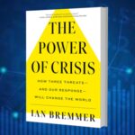 The Power Of Crisis: How Three Threats Â€“ And Our Response Â€“ Will Change The World By Ian Bremmer