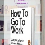 How To Go To Work: The Honest Advice No One Ever Tells You At The Start Of Your Career By By Lucy Clayton