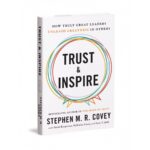 Trust & Inspire: How Truly Great Leaders Unleash Greatness In Others By Stephen M. R. Covey
