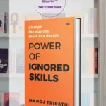 The Power Of Ignored Skills: Change The Way You Think And Take DecisionsBy Manoj Tripathi