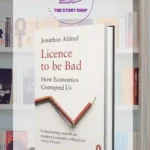 Licence To Be Bad: How Economics Corrupted Us By Jonathan Aldred
