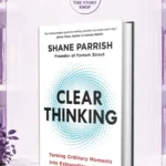 Clear Thinking: Turning Ordinary Moments Into Extraordinary ResultsBy Shane Parrish
