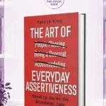 The Art Of Everyday Assertiveness: Speak Up. Set Boundaries. Say No. Take Back Control. Get What You Want By Patrick King